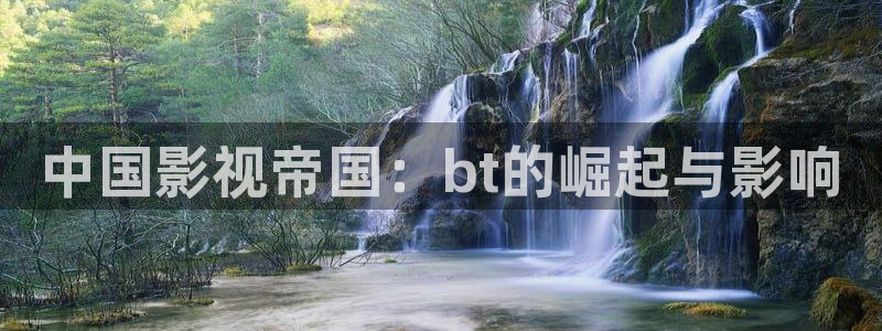 电影天堂久久蜜桃：中国影视帝国：bt的崛起与影响