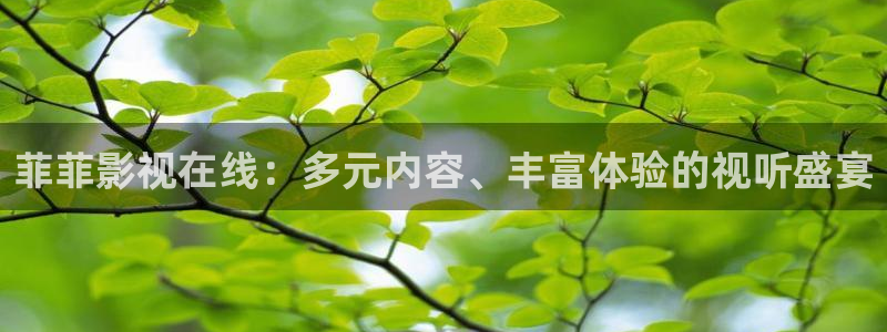 水蜜桃成视频人app：菲菲影视在线：多元内容、丰富体验的视听盛宴