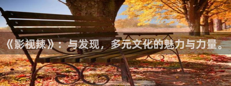 水蜜桃伦理片：《影视辣》：与发现，多元文化的魅力与力量。