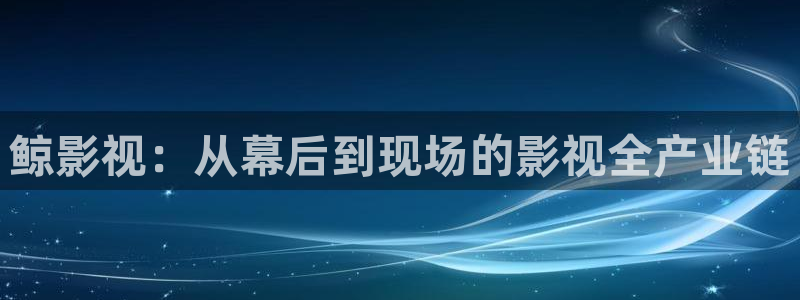 水蜜桃4电影：鲸影视：从幕后到现场的影视全产业链