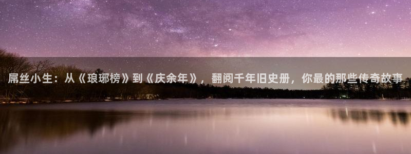 美丽的小蜜桃电影在线：屌丝小生：从《琅琊榜》到《庆余年》，翻阅千年旧史册，你最的那些传奇故事